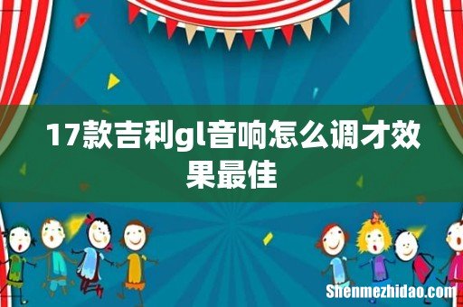 17款吉利gl音响怎么调才效果最佳