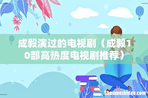 成毅10部高热度电视剧推荐 成毅演过的电视剧