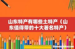 山东值得带的十大著名特产 山东特产有哪些土特产