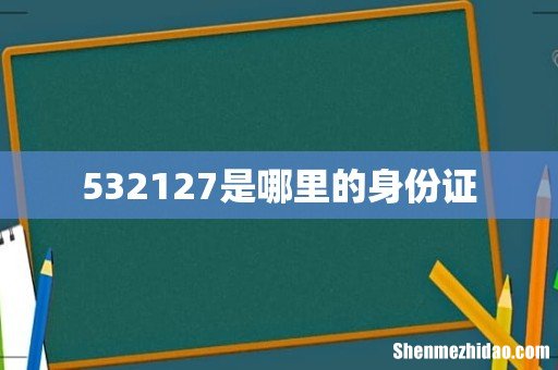 532127是哪里的身份证