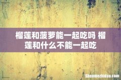 榴莲和菠萝能一起吃吗 榴莲和什么不能一起吃