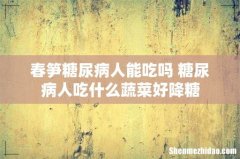 春笋糖尿病人能吃吗 糖尿病人吃什么蔬菜好降糖