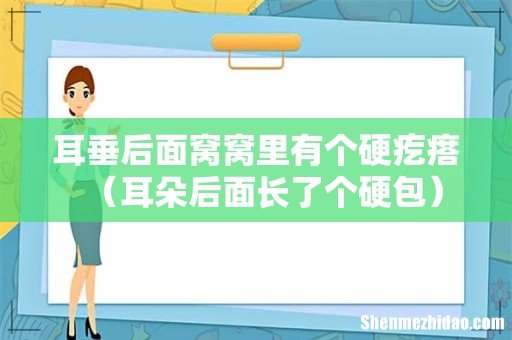 耳朵后面长了个硬包 耳垂后面窝窝里有个硬疙瘩