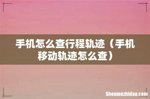 手机移动轨迹怎么查 手机怎么查行程轨迹