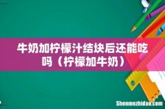柠檬加牛奶 牛奶加柠檬汁结块后还能吃吗