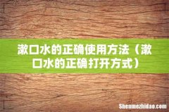 漱口水的正确打开方式 漱口水的正确使用方法