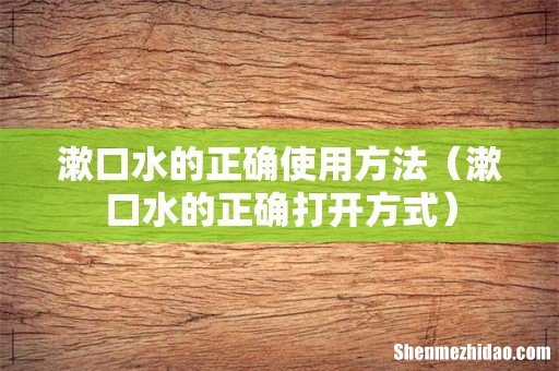 漱口水的正确打开方式 漱口水的正确使用方法