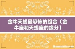 金牛座和天蝎座的缘分 金牛天蝎最恐怖的组合