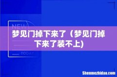 梦见门掉下来了（梦见门掉下来了装不上)