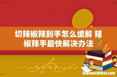 切辣椒辣到手怎么缓解 辣椒辣手最快解决办法