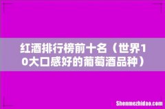 世界10大口感好的葡萄酒品种 红酒排行榜前十名