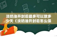 淡奶油开封后怎么保存 淡奶油开封后最多可以放多少天