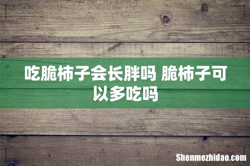 吃脆柿子会长胖吗 脆柿子可以多吃吗