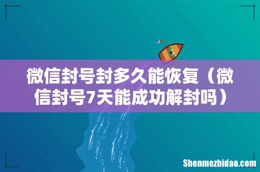 微信封号7天能成功解封吗 微信封号封多久能恢复