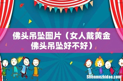 女人戴黄金佛头吊坠好不好 佛头吊坠图片