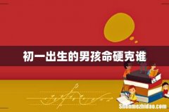 初一出生的男孩命硬克谁