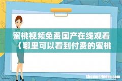 哪里可以看到付费的蜜桃传媒 蜜桃视频免费国产在线观看