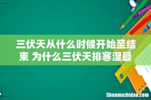 三伏天从什么时候开始至结束 为什么三伏天排寒湿最好
