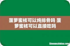 菠萝蜜核可以炖排骨吗 菠萝蜜核可以直接吃吗