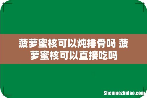 菠萝蜜核可以炖排骨吗 菠萝蜜核可以直接吃吗