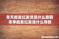 冬天脸发红发烫是什么原因 冬季脸发红发是什么导致的