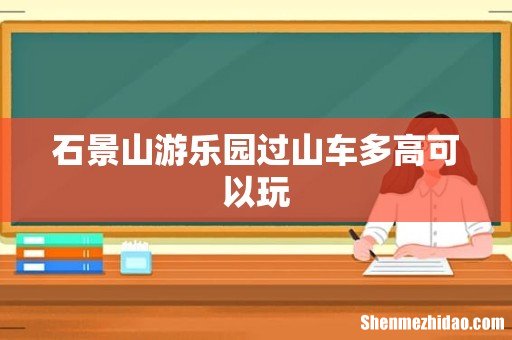 石景山游乐园过山车多高可以玩