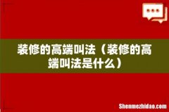 装修的高端叫法是什么 装修的高端叫法