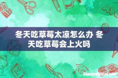 冬天吃草莓太凉怎么办 冬天吃草莓会上火吗