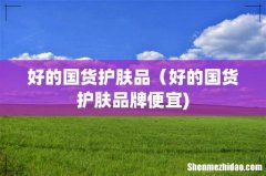 好的国货护肤品（好的国货护肤品牌便宜)