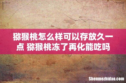 猕猴桃怎么样可以存放久一点 猕猴桃冻了再化能吃吗