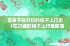 在打结的绳子上行走啥感觉 带夹子在打结的绳子上行走
