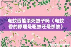 电蚊香的原理是驱蚊还是杀蚊 电蚊香能杀死蚊子吗