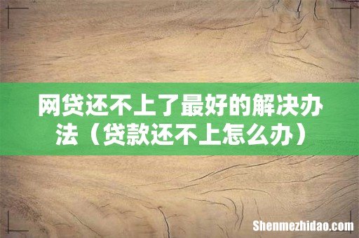 贷款还不上怎么办 网贷还不上了最好的解决办法