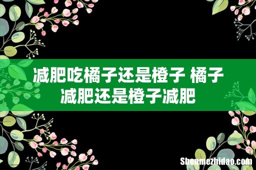 减肥吃橘子还是橙子 橘子减肥还是橙子减肥