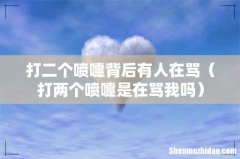 打两个喷嚏是在骂我吗 打二个喷嚏背后有人在骂