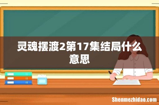 灵魂摆渡2第17集结局什么意思