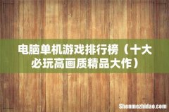 十大必玩高画质精品大作 电脑单机游戏排行榜