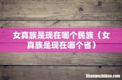 女真族是现在哪个省 女真族是现在哪个民族