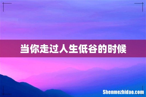 当你走过人生低谷的时候