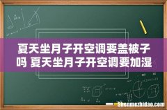 夏天坐月子开空调要盖被子吗 夏天坐月子开空调要加湿器吗