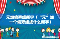 “元”加一个偏旁组成什么新字 元加偏旁组新字