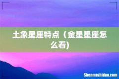 土象星座特点（金星星座怎么看)