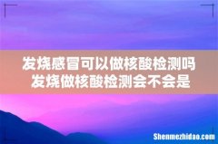 发烧感冒可以做核酸检测吗 发烧做核酸检测会不会是阳性