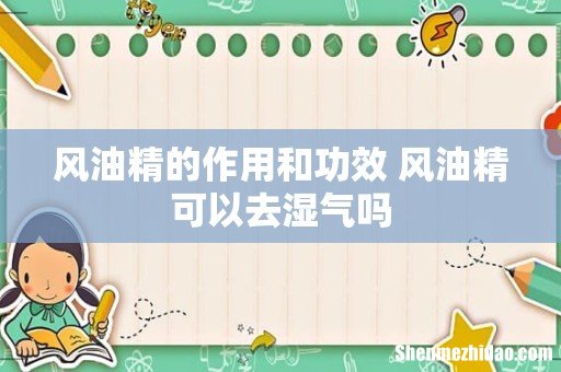 风油精的作用和功效 风油精可以去湿气吗