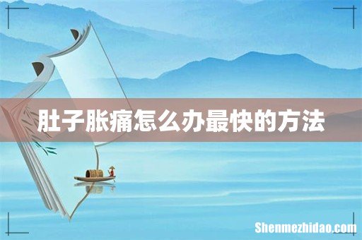 肚子胀痛怎么办最快的方法