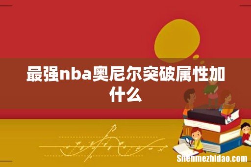 最强nba奥尼尔突破属性加什么