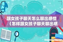 怎样跟女孩子聊天聊出感情 跟女孩子聊天怎么聊出感情