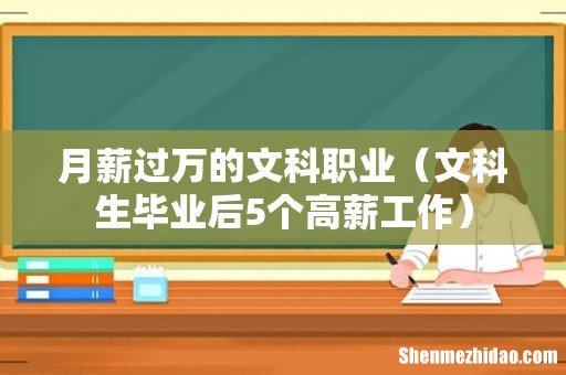 文科生毕业后5个高薪工作 月薪过万的文科职业
