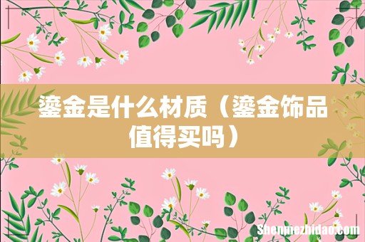 鎏金饰品值得买吗 鎏金是什么材质