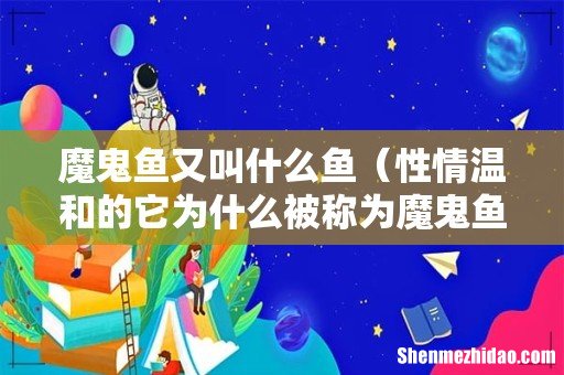 性情温和的它为什么被称为魔鬼鱼 魔鬼鱼又叫什么鱼
